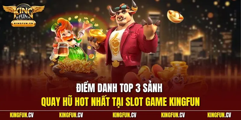 Slot Game - Sảnh Quay Hũ Online Tiền Tỷ Tại Nhà Cái KINGFUN 4 Điểm danh top 3 sảnh quay hũ hot nhất tại slot game KINGFUN