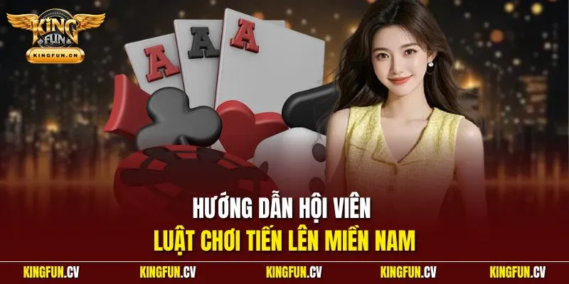 Bài Tiến Lên Miền Nam KINGFUN – Luật Chơi Chuẩn Dễ Hiểu 3 Hướng dẫn hội viên luật chơi tiến lên miền Nam
