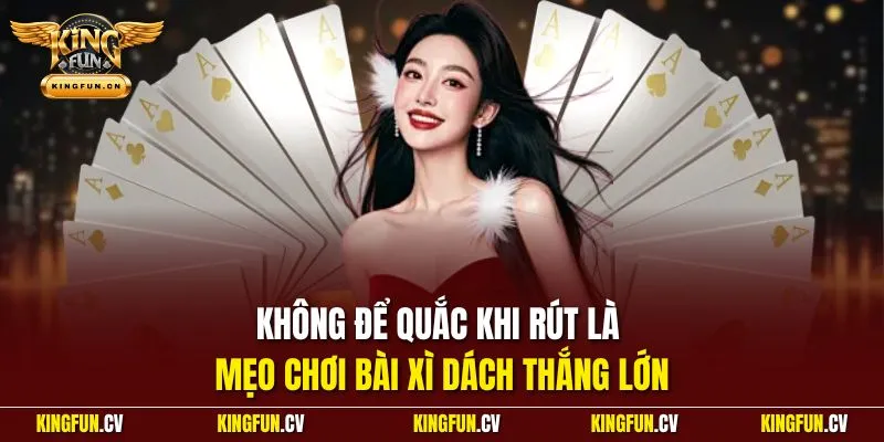 Không để quắc khi rút là mẹo chơi bài xì dách thắng lớn